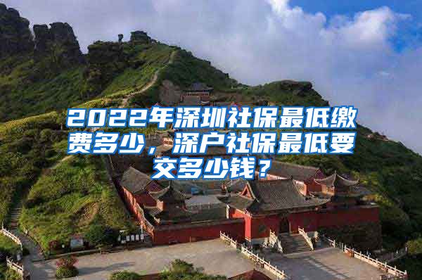 2022年深圳社保最低缴费多少，深户社保最低要交多少钱？