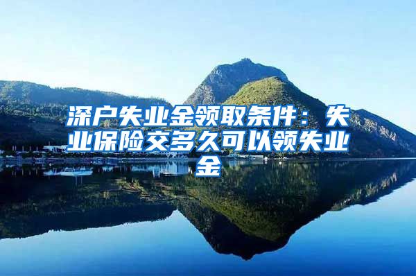 深户失业金领取条件：失业保险交多久可以领失业金