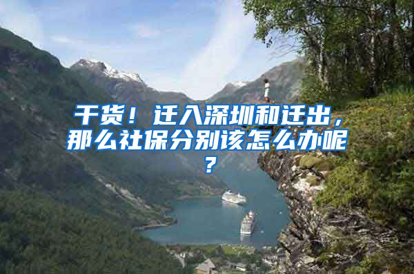 干货！迁入深圳和迁出，那么社保分别该怎么办呢？