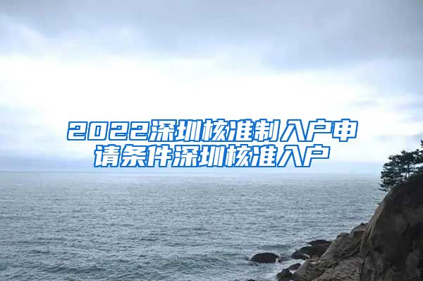 2022深圳核准制入户申请条件深圳核准入户