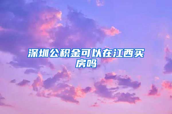 深圳公积金可以在江西买房吗