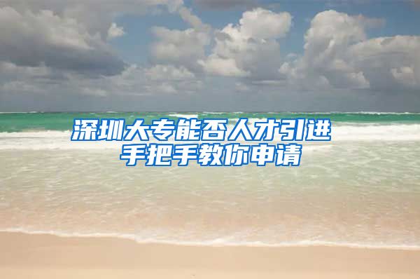 深圳大专能否人才引进 手把手教你申请