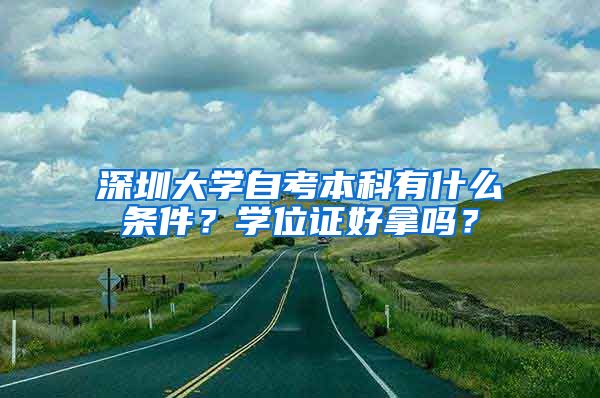 深圳大学自考本科有什么条件？学位证好拿吗？