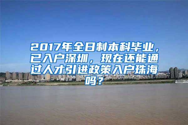 2017年全日制本科毕业，已入户深圳，现在还能通过人才引进政策入户珠海吗？