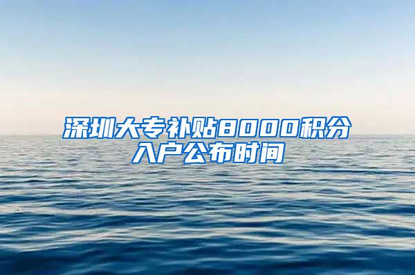 深圳大专补贴8000积分入户公布时间