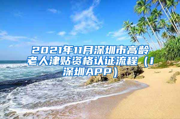 2021年11月深圳市高龄老人津贴资格认证流程（i深圳APP）