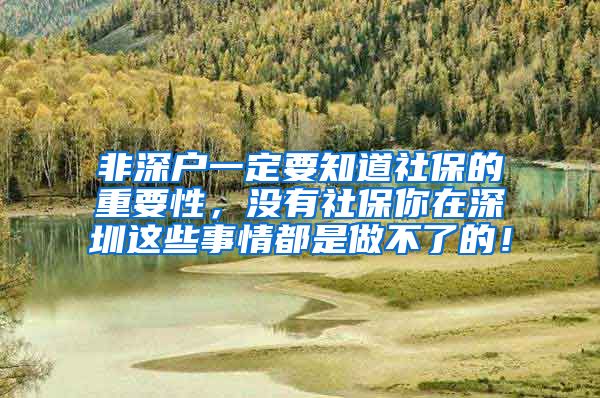 非深户一定要知道社保的重要性，没有社保你在深圳这些事情都是做不了的！