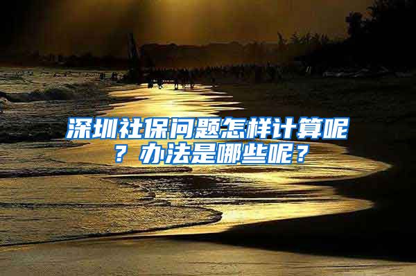 深圳社保问题怎样计算呢？办法是哪些呢？