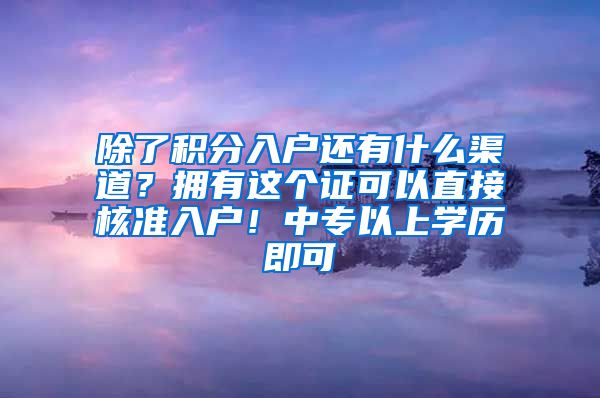 除了积分入户还有什么渠道？拥有这个证可以直接核准入户！中专以上学历即可