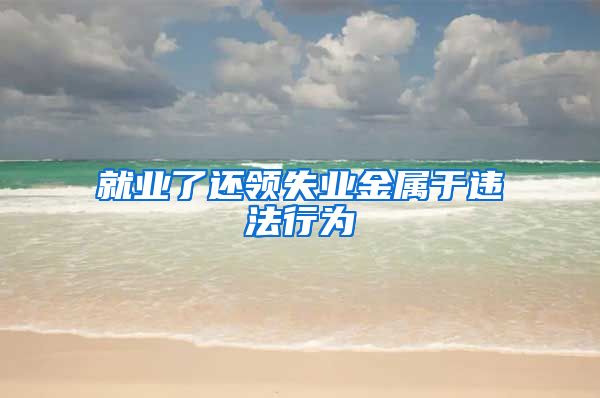 就业了还领失业金属于违法行为