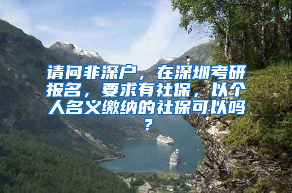 请问非深户，在深圳考研报名，要求有社保，以个人名义缴纳的社保可以吗？