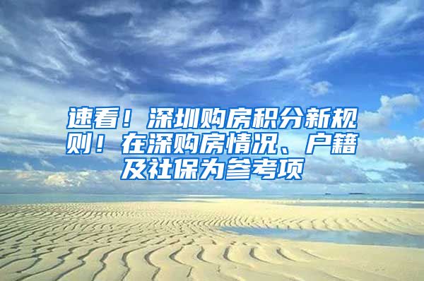 速看！深圳购房积分新规则！在深购房情况、户籍及社保为参考项