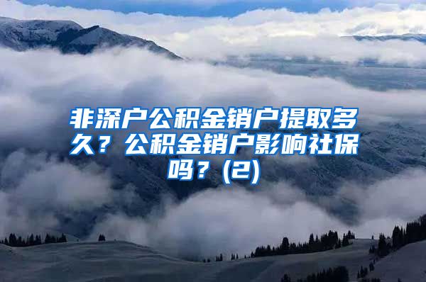 非深户公积金销户提取多久？公积金销户影响社保吗？(2)