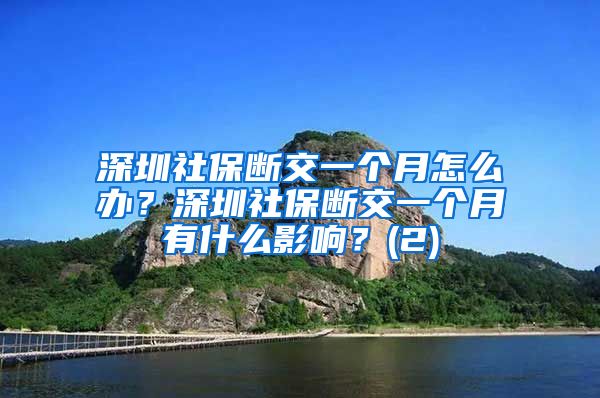 深圳社保断交一个月怎么办？深圳社保断交一个月有什么影响？(2)