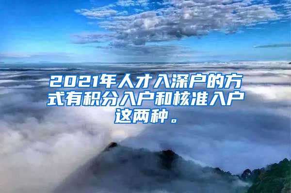 2021年人才入深户的方式有积分入户和核准入户这两种。