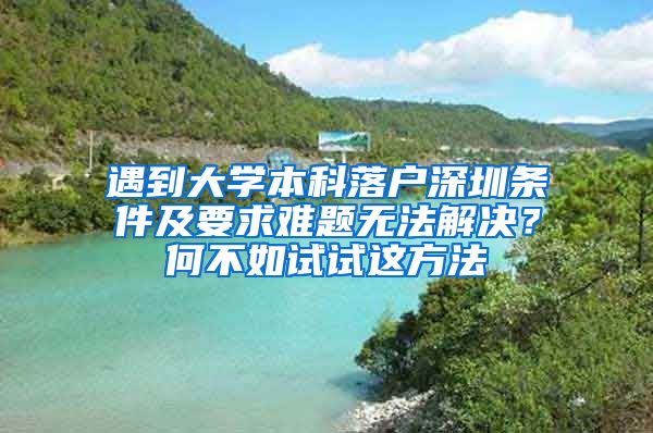 遇到大学本科落户深圳条件及要求难题无法解决？何不如试试这方法