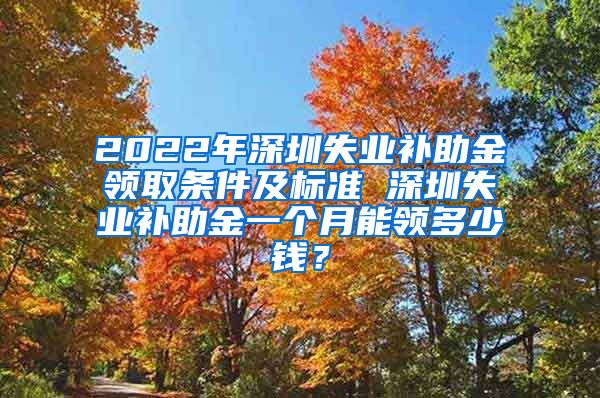 2022年深圳失业补助金领取条件及标准 深圳失业补助金一个月能领多少钱？