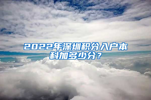 2022年深圳积分入户本科加多少分？