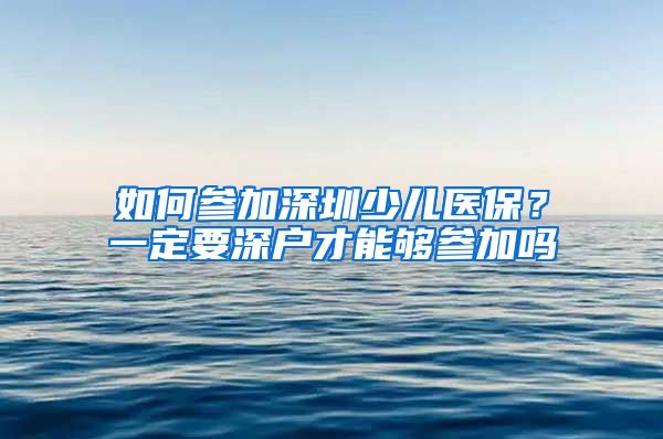 如何参加深圳少儿医保？一定要深户才能够参加吗