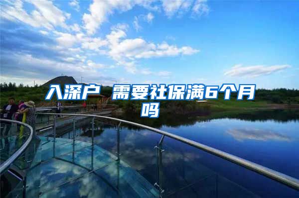 入深户 需要社保满6个月吗