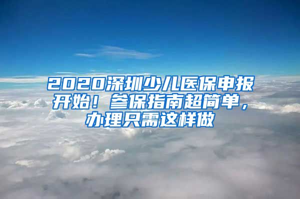 2020深圳少儿医保申报开始！参保指南超简单，办理只需这样做