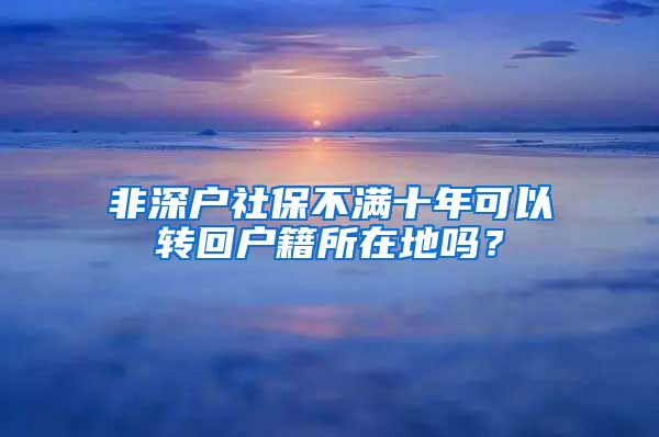 非深户社保不满十年可以转回户籍所在地吗？