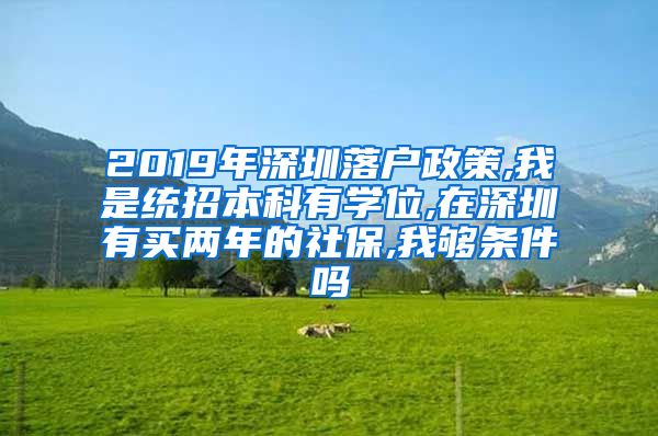 2019年深圳落户政策,我是统招本科有学位,在深圳有买两年的社保,我够条件吗