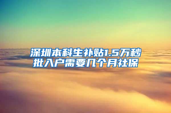 深圳本科生补贴1.5万秒批入户需要几个月社保