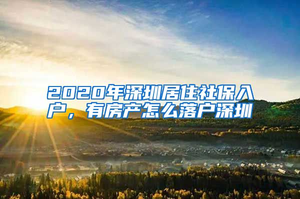 2020年深圳居住社保入户，有房产怎么落户深圳