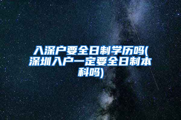 入深户要全日制学历吗(深圳入户一定要全日制本科吗)