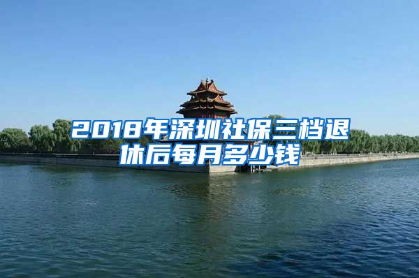 2018年深圳社保三档退休后每月多少钱