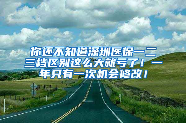 你还不知道深圳医保一二三档区别这么大就亏了！一年只有一次机会修改！