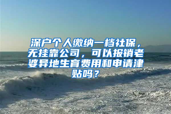 深户个人缴纳一档社保，无挂靠公司，可以报销老婆异地生育费用和申请津贴吗？