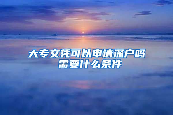 大专文凭可以申请深户吗 需要什么条件