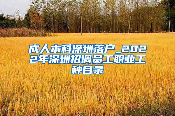 成人本科深圳落户_2022年深圳招调员工职业工种目录