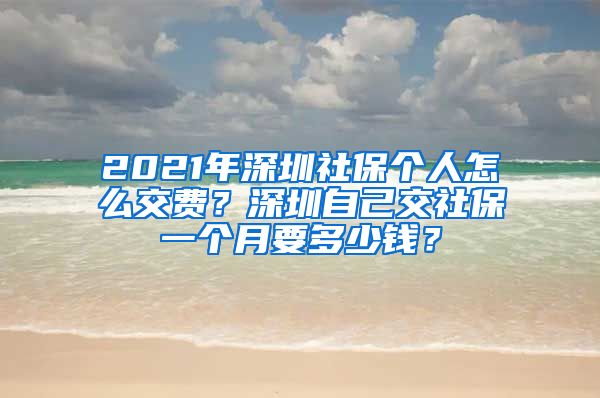 2021年深圳社保个人怎么交费？深圳自己交社保一个月要多少钱？