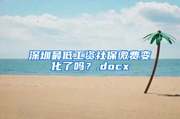 深圳最低工资社保缴费变化了吗？.docx