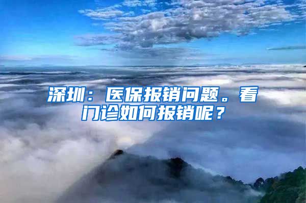 深圳：医保报销问题。看门诊如何报销呢？