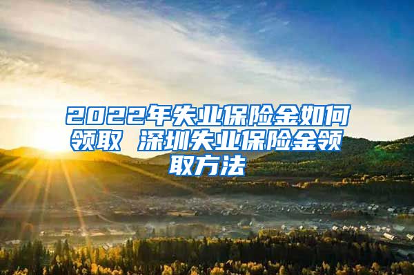 2022年失业保险金如何领取 深圳失业保险金领取方法