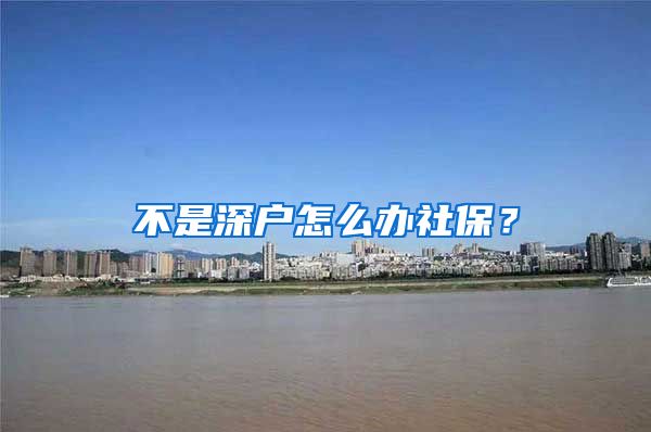 不是深户怎么办社保？