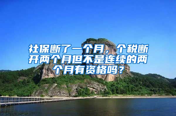 社保断了一个月，个税断开两个月但不是连续的两个月有资格吗？