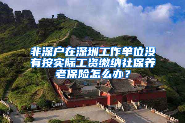 非深户在深圳工作单位没有按实际工资缴纳社保养老保险怎么办？