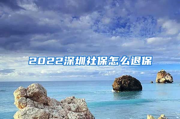 2022深圳社保怎么退保