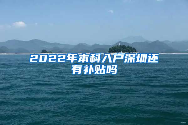 2022年本科入户深圳还有补贴吗