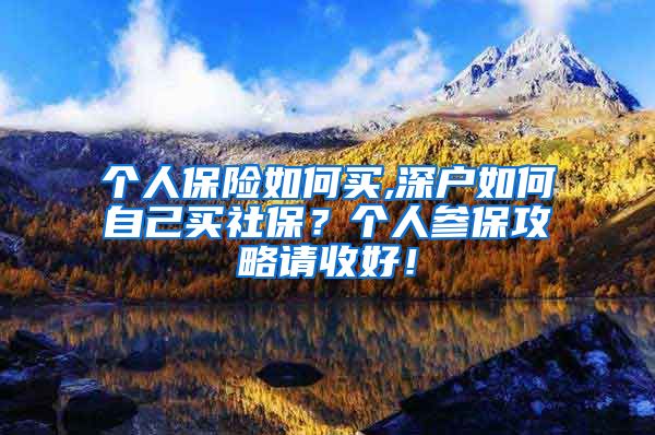 个人保险如何买,深户如何自己买社保？个人参保攻略请收好！