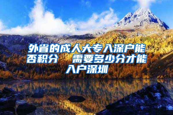 外省的成人大专入深户能否积分  需要多少分才能入户深圳