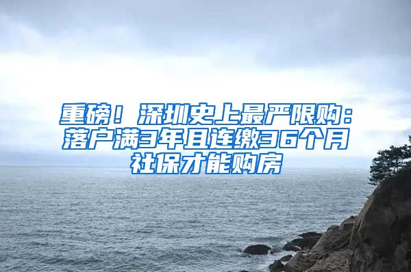 重磅！深圳史上最严限购：落户满3年且连缴36个月社保才能购房