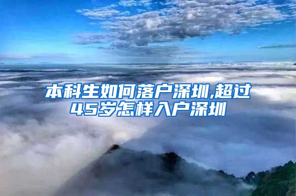 本科生如何落户深圳,超过45岁怎样入户深圳