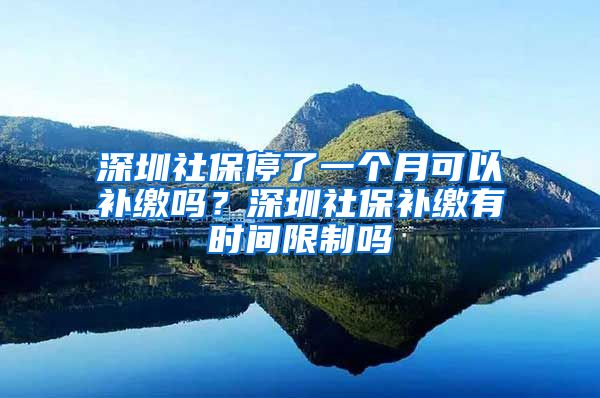 深圳社保停了一个月可以补缴吗？深圳社保补缴有时间限制吗