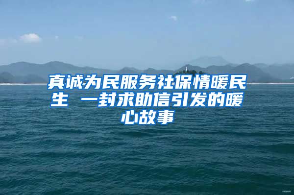 真诚为民服务社保情暖民生 一封求助信引发的暖心故事